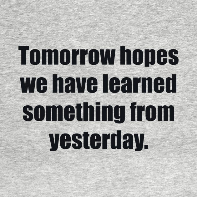 Tomorrow hopes we have learned something from yesterday by BL4CK&WH1TE 